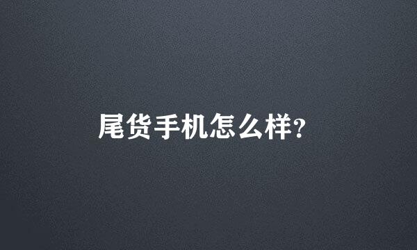 尾货手机怎么样？