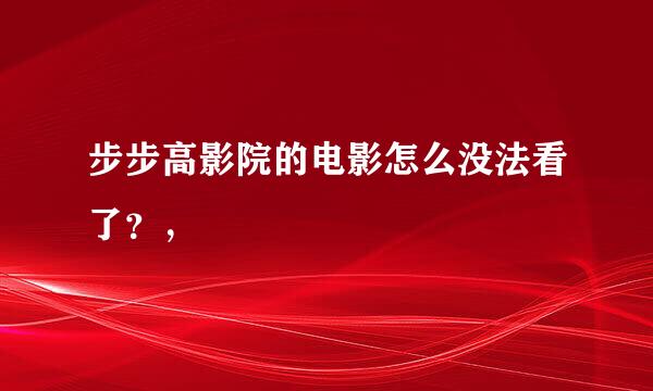 步步高影院的电影怎么没法看了？，