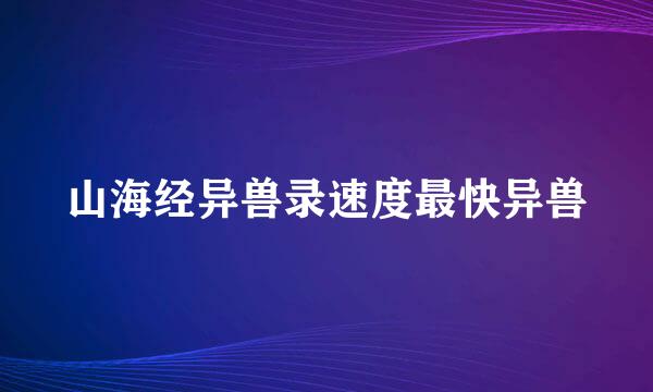 山海经异兽录速度最快异兽