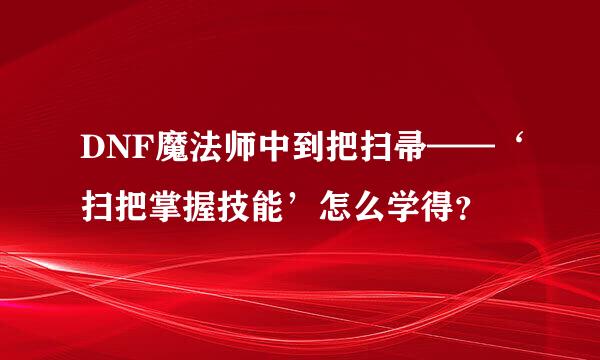 DNF魔法师中到把扫帚——‘扫把掌握技能’怎么学得？