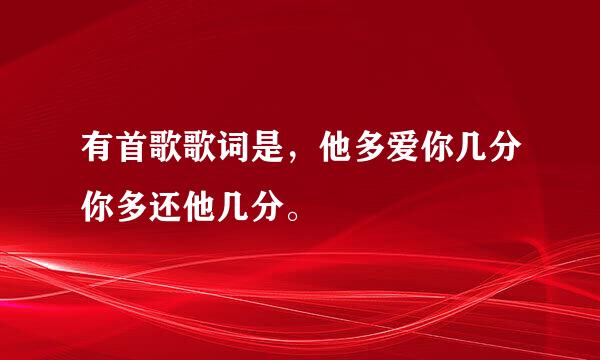 有首歌歌词是，他多爱你几分你多还他几分。