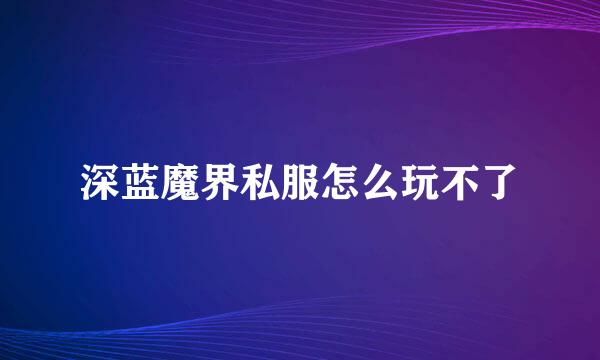 深蓝魔界私服怎么玩不了