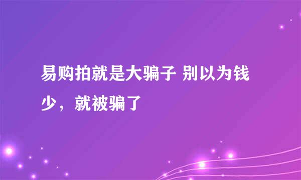 易购拍就是大骗子 别以为钱少，就被骗了