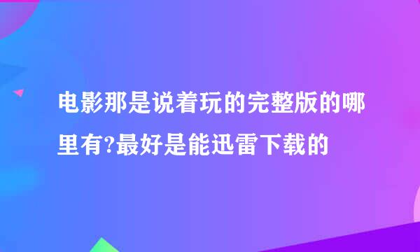 电影那是说着玩的完整版的哪里有?最好是能迅雷下载的