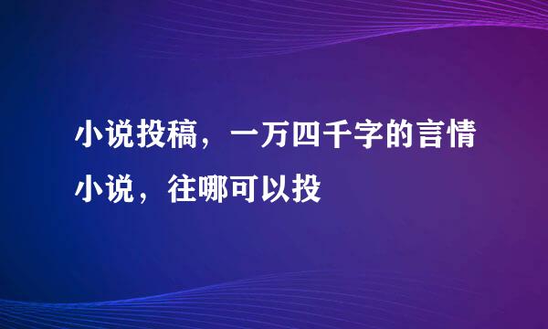 小说投稿，一万四千字的言情小说，往哪可以投