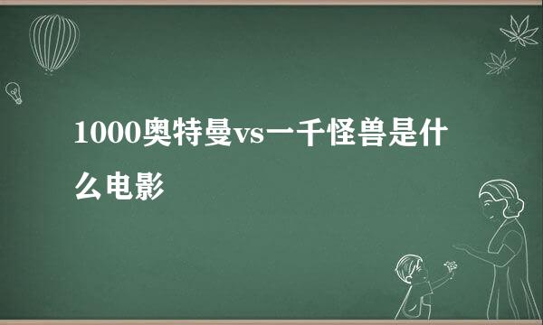 1000奥特曼vs一千怪兽是什么电影