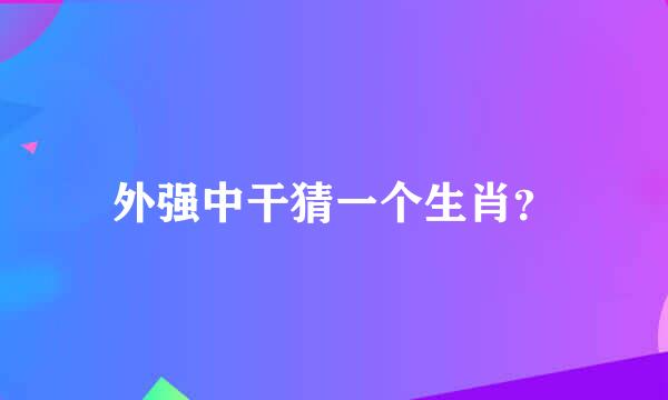 外强中干猜一个生肖？