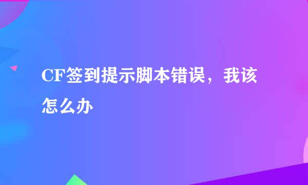 CF签到提示脚本错误，我该怎么办