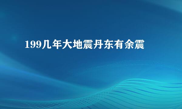 199几年大地震丹东有余震