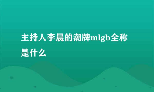 主持人李晨的潮牌mlgb全称是什么