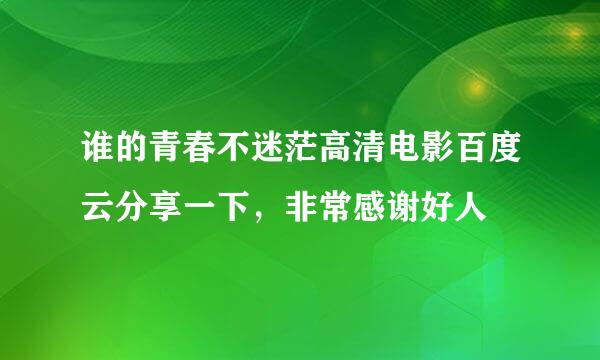 谁的青春不迷茫高清电影百度云分享一下，非常感谢好人