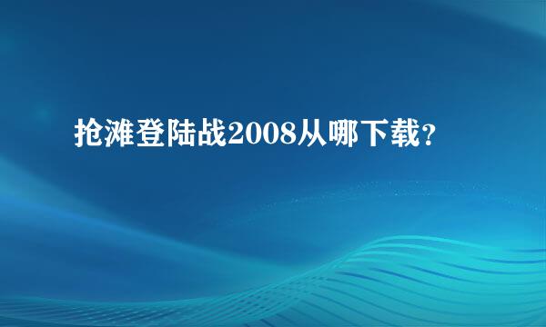 抢滩登陆战2008从哪下载？