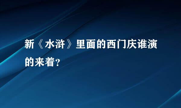 新《水浒》里面的西门庆谁演的来着？