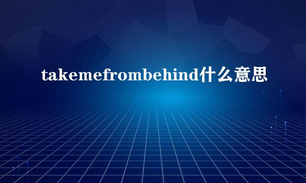 takemefrombehind什么意思