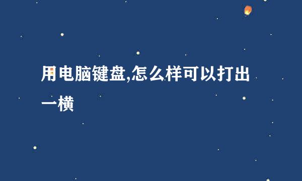 用电脑键盘,怎么样可以打出一横