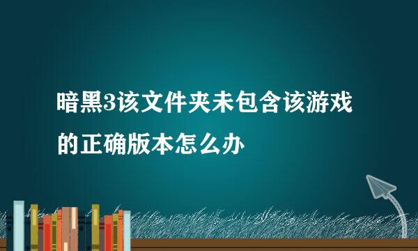 暗黑3该文件夹未包含该游戏的正确版本怎么办