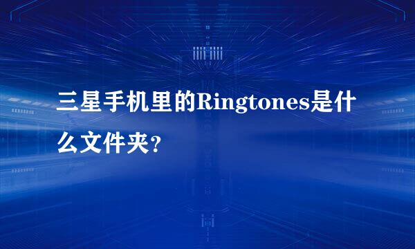 三星手机里的Ringtones是什么文件夹？