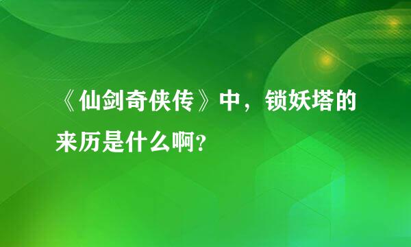 《仙剑奇侠传》中，锁妖塔的来历是什么啊？