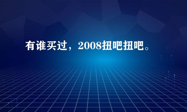 有谁买过，2008扭吧扭吧。