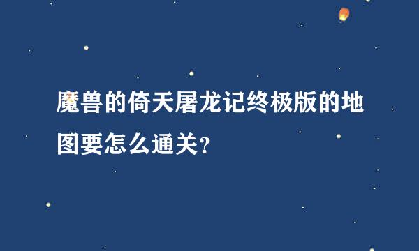 魔兽的倚天屠龙记终极版的地图要怎么通关？