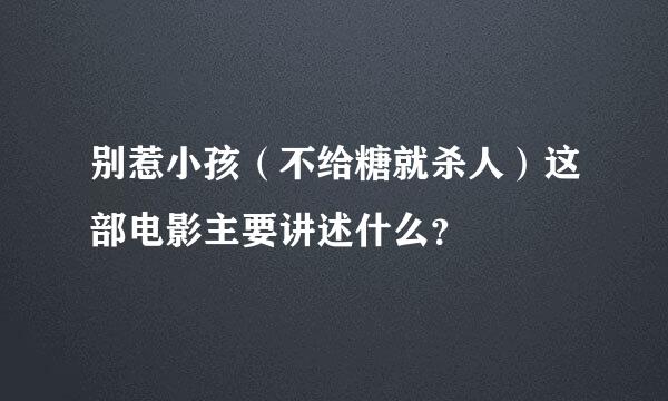 别惹小孩（不给糖就杀人）这部电影主要讲述什么？