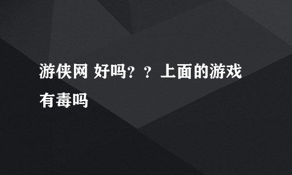 游侠网 好吗？？上面的游戏有毒吗