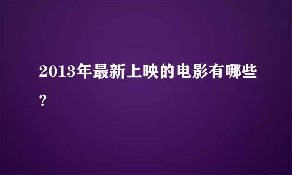 2013年最新上映的电影有哪些?