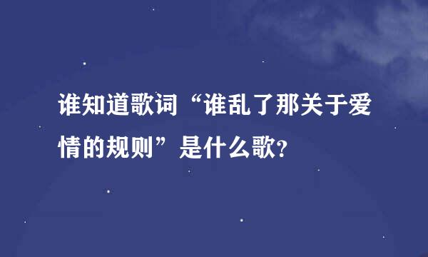 谁知道歌词“谁乱了那关于爱情的规则”是什么歌？