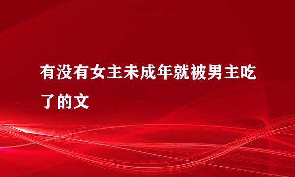 有没有女主未成年就被男主吃了的文