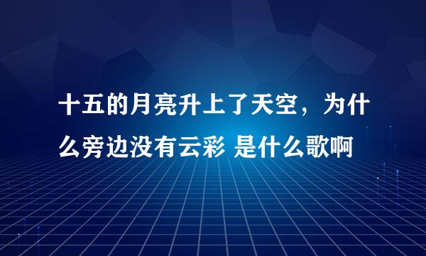 十五的月亮升上了天空，为什么旁边没有云彩 是什么歌啊