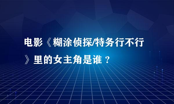 电影《糊涂侦探/特务行不行》里的女主角是谁 ?