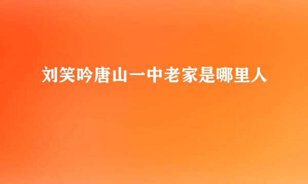 刘笑吟唐山一中老家是哪里人