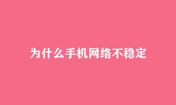 为什么手机网络不稳定