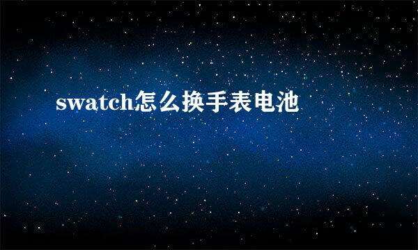 swatch怎么换手表电池