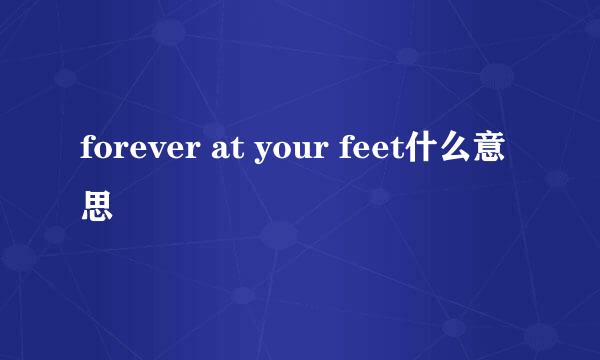 forever at your feet什么意思