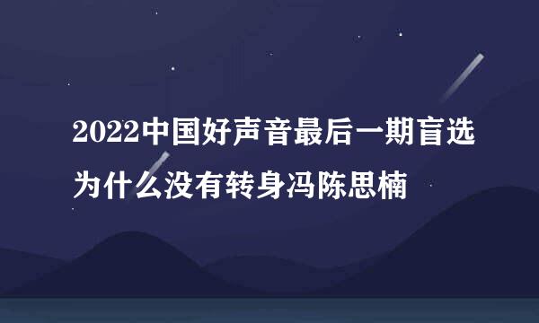 2022中国好声音最后一期盲选为什么没有转身冯陈思楠