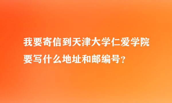 我要寄信到天津大学仁爱学院要写什么地址和邮编号？