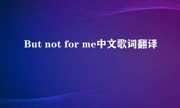 But not for me中文歌词翻译