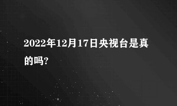 2022年12月17日央视台是真的吗?