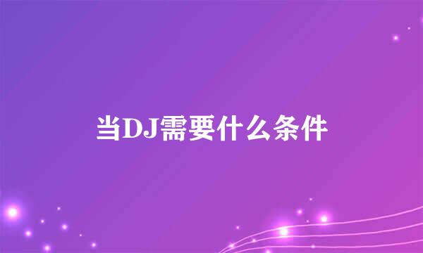 当DJ需要什么条件