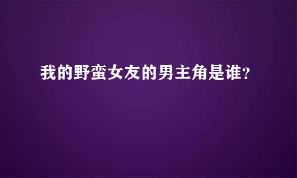 我的野蛮女友的男主角是谁？