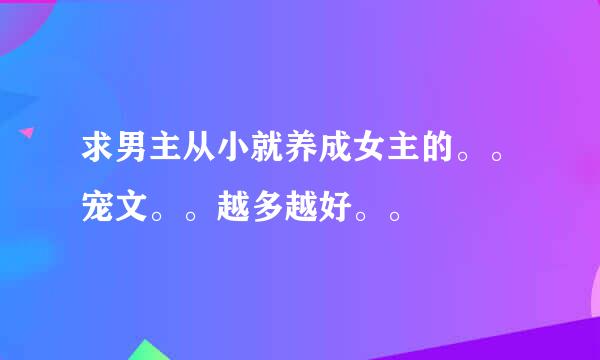 求男主从小就养成女主的。。宠文。。越多越好。。