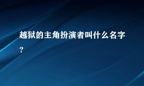 越狱的主角扮演者叫什么名字？