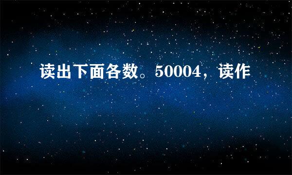 读出下面各数。50004，读作