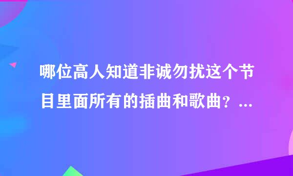 哪位高人知道非诚勿扰这个节目里面所有的插曲和歌曲？麻烦了！