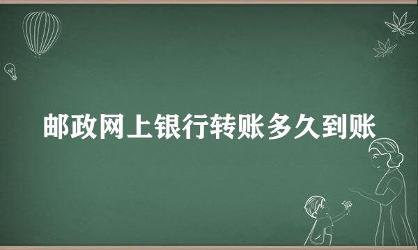 邮政网上银行转账多久到账