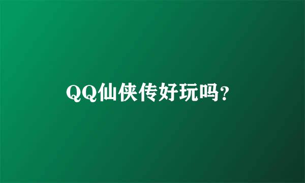 QQ仙侠传好玩吗？