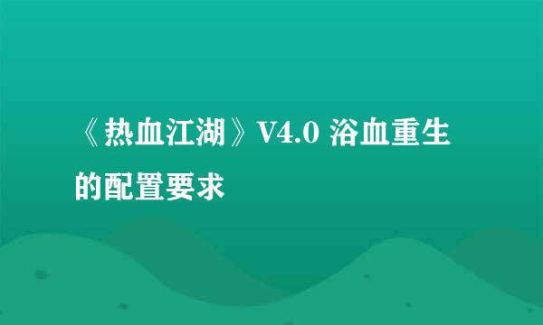 《热血江湖》V4.0 浴血重生的配置要求