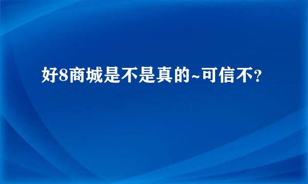 好8商城是不是真的~可信不？