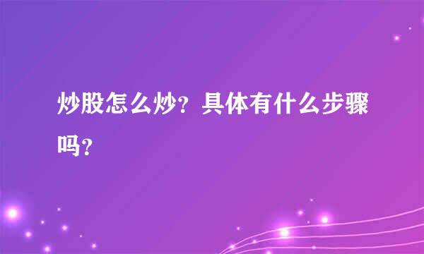 炒股怎么炒？具体有什么步骤吗？